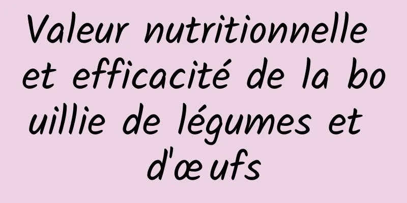 Valeur nutritionnelle et efficacité de la bouillie de légumes et d'œufs