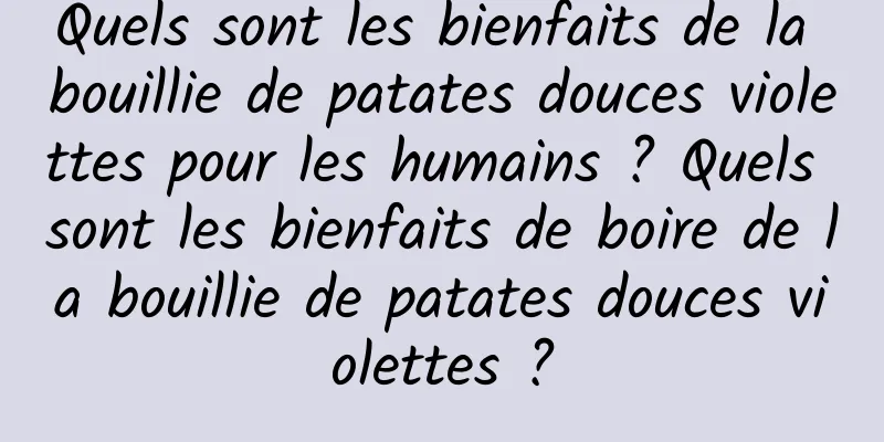 Quels sont les bienfaits de la bouillie de patates douces violettes pour les humains ? Quels sont les bienfaits de boire de la bouillie de patates douces violettes ?