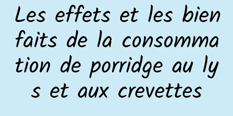 Les effets et les bienfaits de la consommation de porridge au lys et aux crevettes