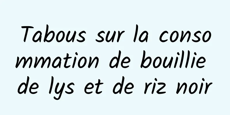 Tabous sur la consommation de bouillie de lys et de riz noir