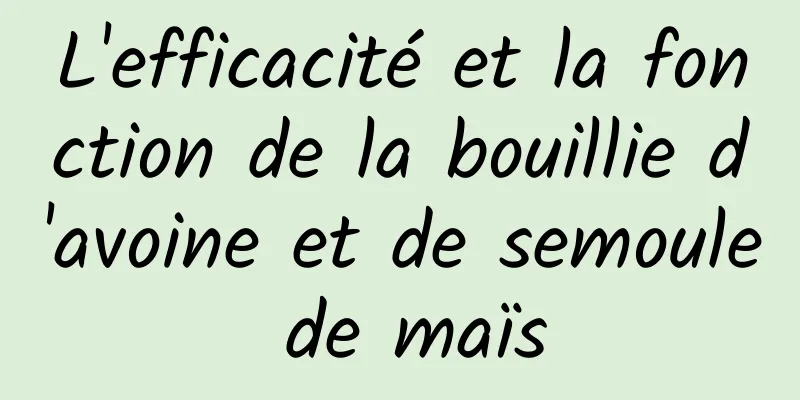 L'efficacité et la fonction de la bouillie d'avoine et de semoule de maïs