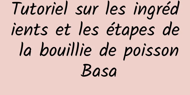 Tutoriel sur les ingrédients et les étapes de la bouillie de poisson Basa