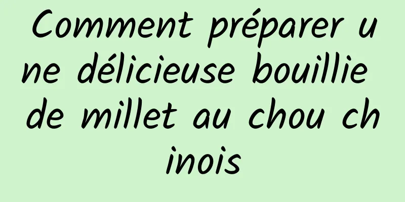 Comment préparer une délicieuse bouillie de millet au chou chinois