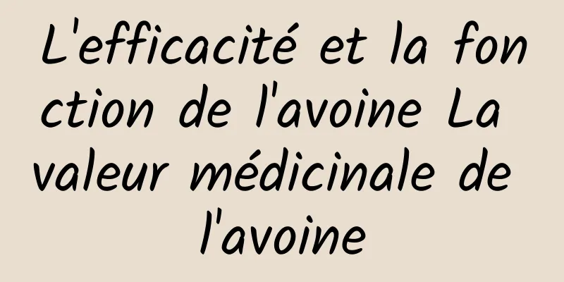 L'efficacité et la fonction de l'avoine La valeur médicinale de l'avoine