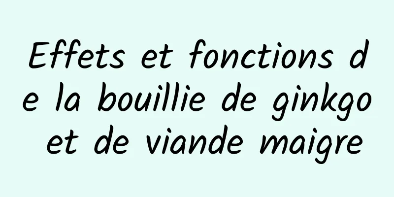 Effets et fonctions de la bouillie de ginkgo et de viande maigre