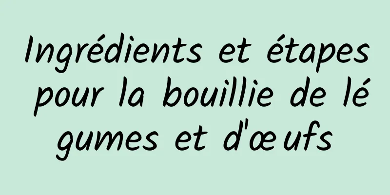 Ingrédients et étapes pour la bouillie de légumes et d'œufs