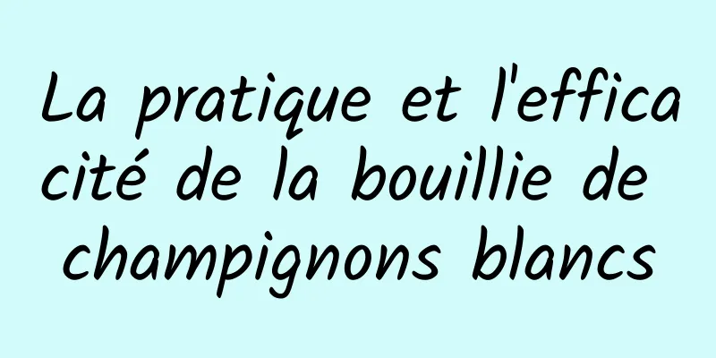 La pratique et l'efficacité de la bouillie de champignons blancs