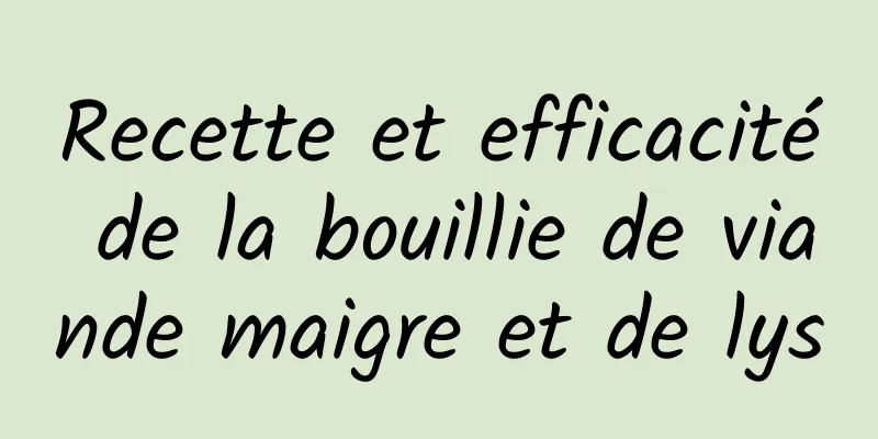 Recette et efficacité de la bouillie de viande maigre et de lys