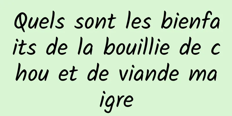 Quels sont les bienfaits de la bouillie de chou et de viande maigre