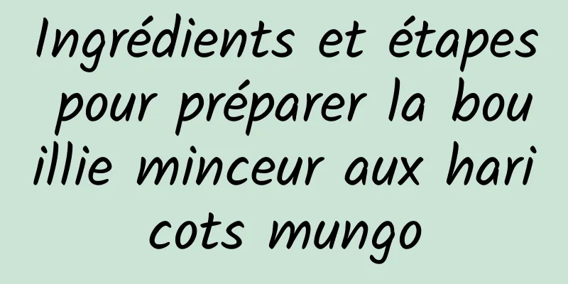 Ingrédients et étapes pour préparer la bouillie minceur aux haricots mungo