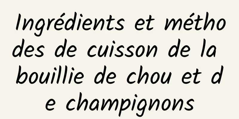 Ingrédients et méthodes de cuisson de la bouillie de chou et de champignons