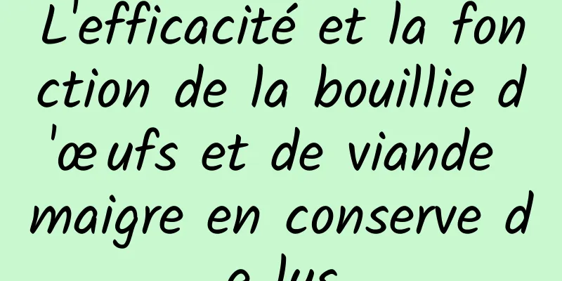 L'efficacité et la fonction de la bouillie d'œufs et de viande maigre en conserve de lys