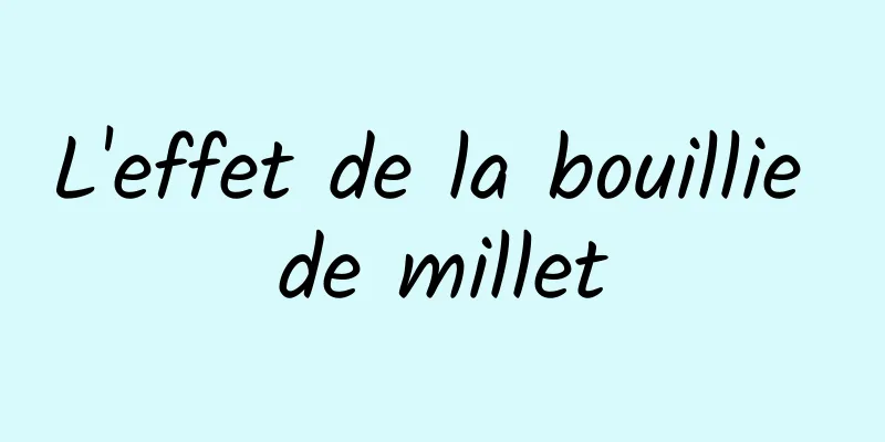 L'effet de la bouillie de millet