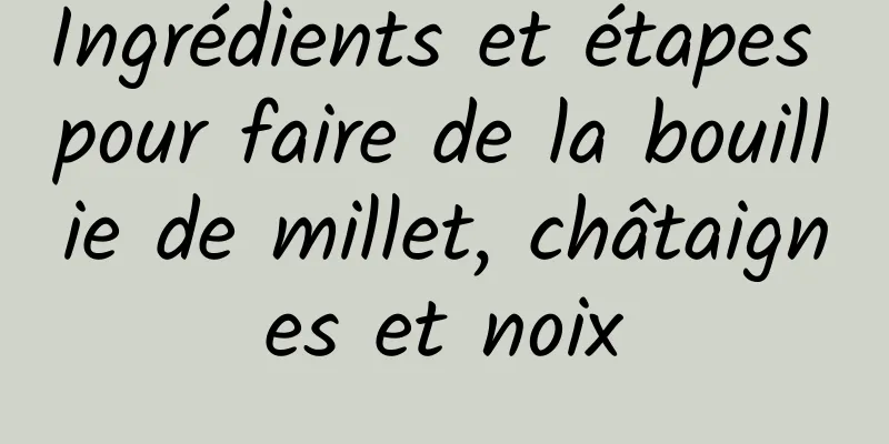 Ingrédients et étapes pour faire de la bouillie de millet, châtaignes et noix