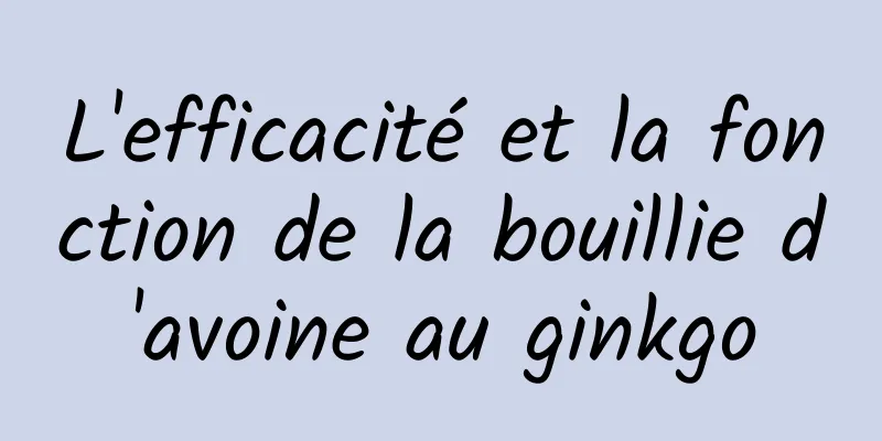 L'efficacité et la fonction de la bouillie d'avoine au ginkgo