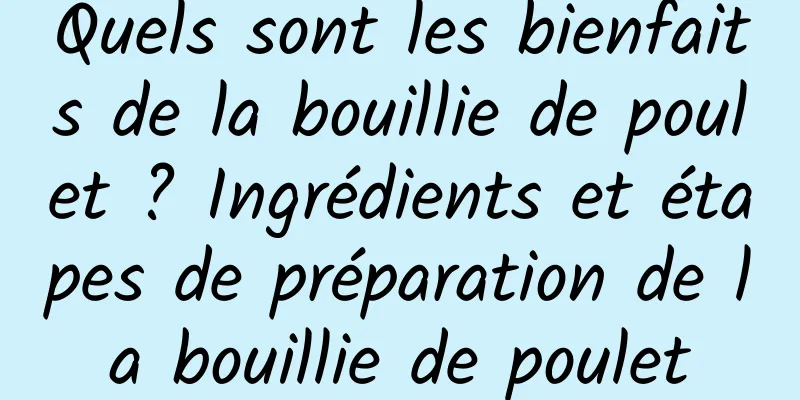 Quels sont les bienfaits de la bouillie de poulet ? Ingrédients et étapes de préparation de la bouillie de poulet