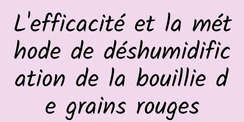 L'efficacité et la méthode de déshumidification de la bouillie de grains rouges