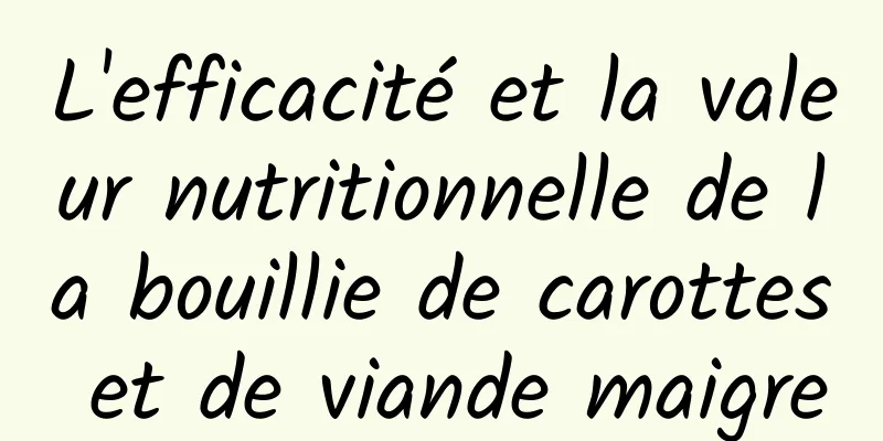 L'efficacité et la valeur nutritionnelle de la bouillie de carottes et de viande maigre