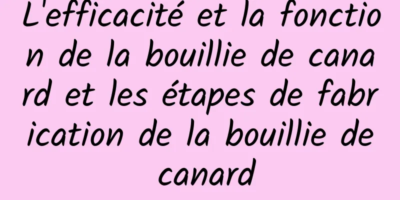 L'efficacité et la fonction de la bouillie de canard et les étapes de fabrication de la bouillie de canard