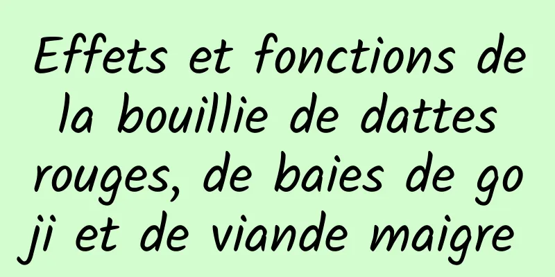 Effets et fonctions de la bouillie de dattes rouges, de baies de goji et de viande maigre