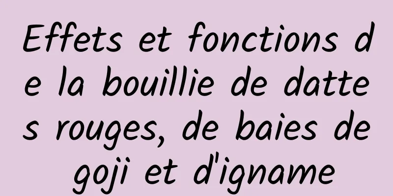 Effets et fonctions de la bouillie de dattes rouges, de baies de goji et d'igname