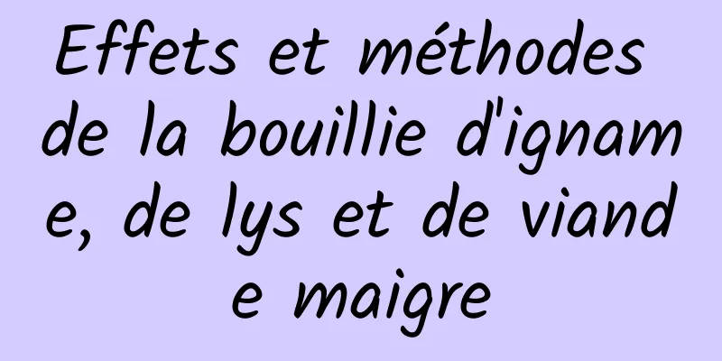 Effets et méthodes de la bouillie d'igname, de lys et de viande maigre