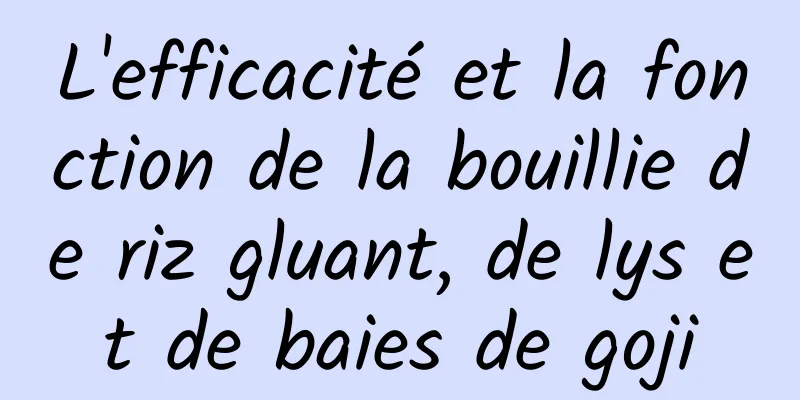 L'efficacité et la fonction de la bouillie de riz gluant, de lys et de baies de goji