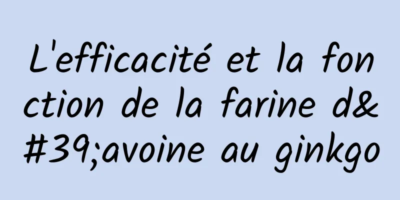 L'efficacité et la fonction de la farine d'avoine au ginkgo