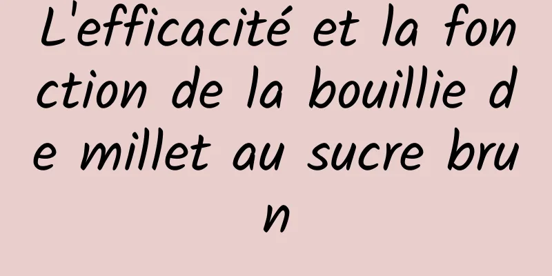 L'efficacité et la fonction de la bouillie de millet au sucre brun