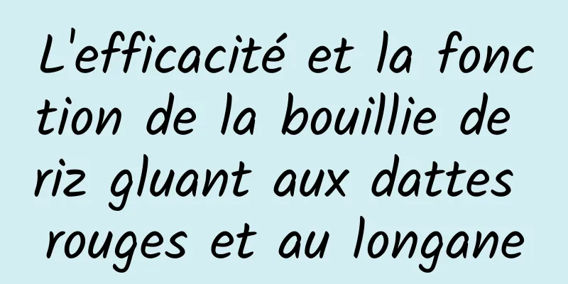 L'efficacité et la fonction de la bouillie de riz gluant aux dattes rouges et au longane