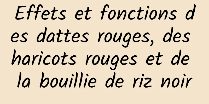 Effets et fonctions des dattes rouges, des haricots rouges et de la bouillie de riz noir