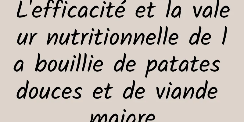 L'efficacité et la valeur nutritionnelle de la bouillie de patates douces et de viande maigre