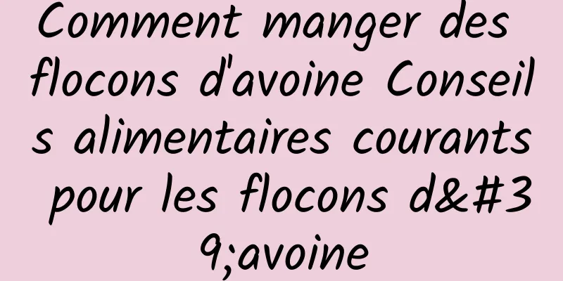 Comment manger des flocons d'avoine Conseils alimentaires courants pour les flocons d'avoine