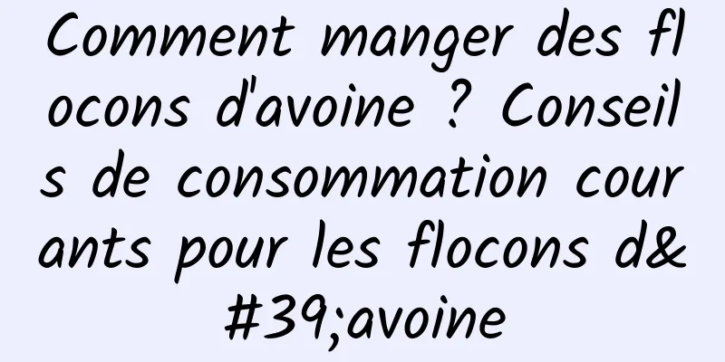 Comment manger des flocons d'avoine ? Conseils de consommation courants pour les flocons d'avoine