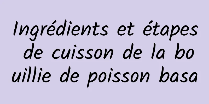 Ingrédients et étapes de cuisson de la bouillie de poisson basa