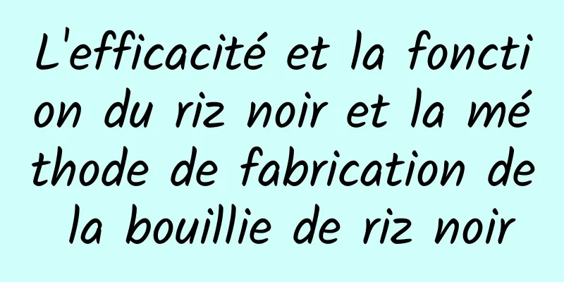 L'efficacité et la fonction du riz noir et la méthode de fabrication de la bouillie de riz noir