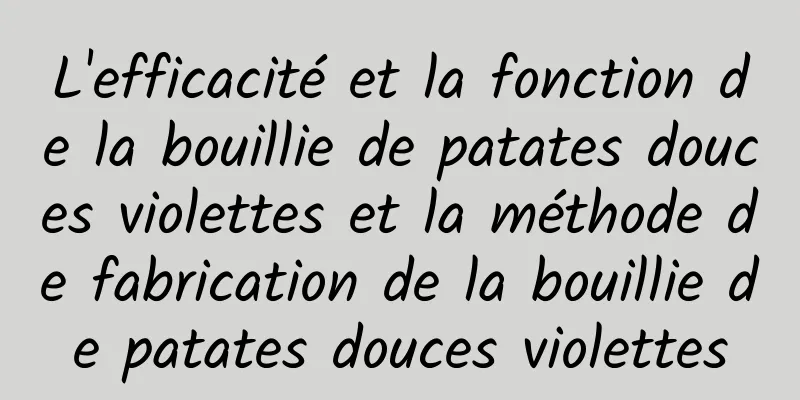 L'efficacité et la fonction de la bouillie de patates douces violettes et la méthode de fabrication de la bouillie de patates douces violettes