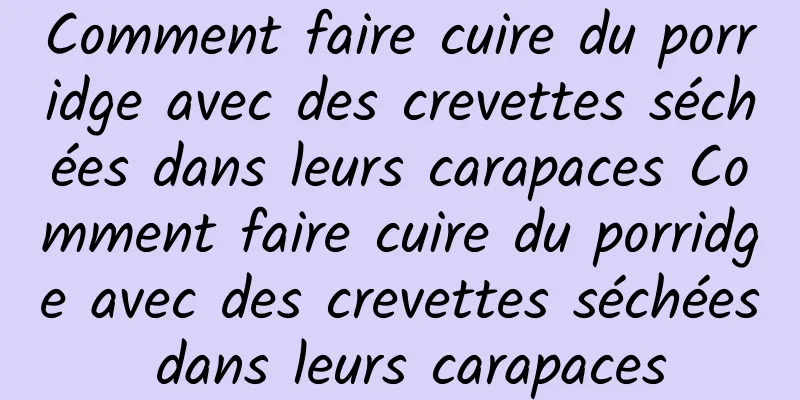 Comment faire cuire du porridge avec des crevettes séchées dans leurs carapaces Comment faire cuire du porridge avec des crevettes séchées dans leurs carapaces