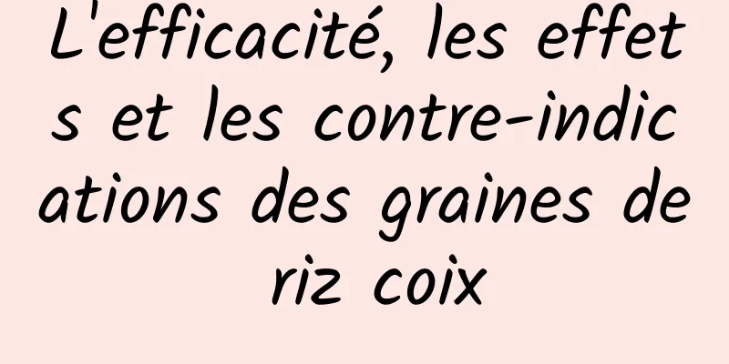 L'efficacité, les effets et les contre-indications des graines de riz coix