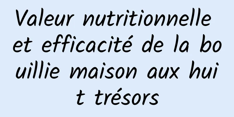 Valeur nutritionnelle et efficacité de la bouillie maison aux huit trésors