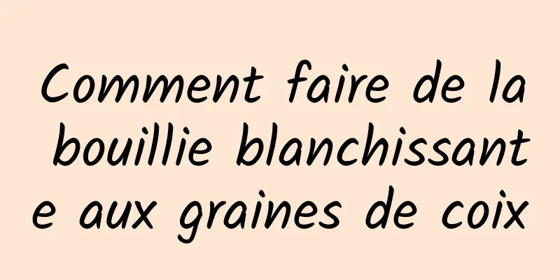 Comment faire de la bouillie blanchissante aux graines de coix