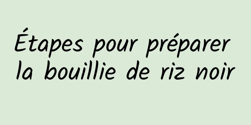 Étapes pour préparer la bouillie de riz noir