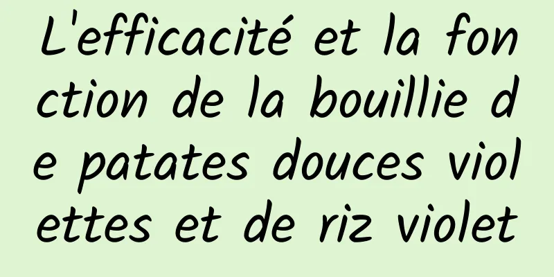 L'efficacité et la fonction de la bouillie de patates douces violettes et de riz violet