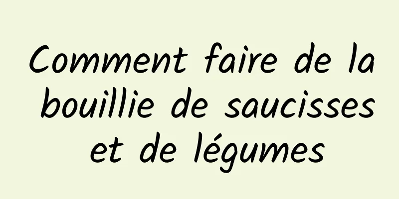 Comment faire de la bouillie de saucisses et de légumes