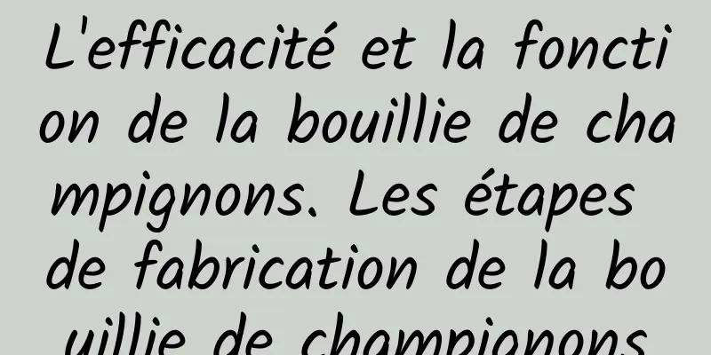 L'efficacité et la fonction de la bouillie de champignons. Les étapes de fabrication de la bouillie de champignons