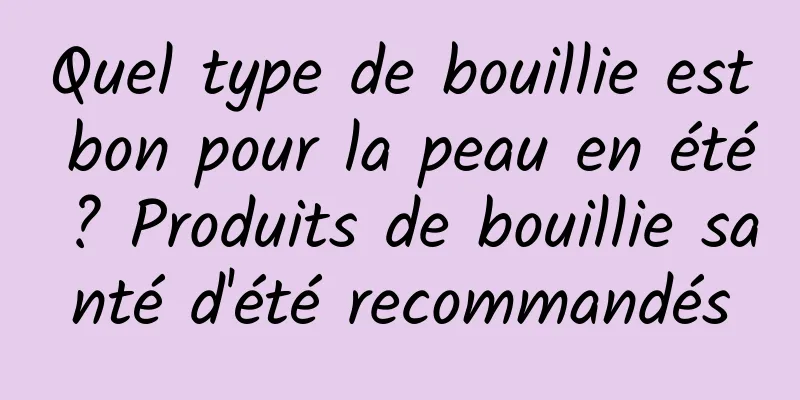 Quel type de bouillie est bon pour la peau en été ? Produits de bouillie santé d'été recommandés