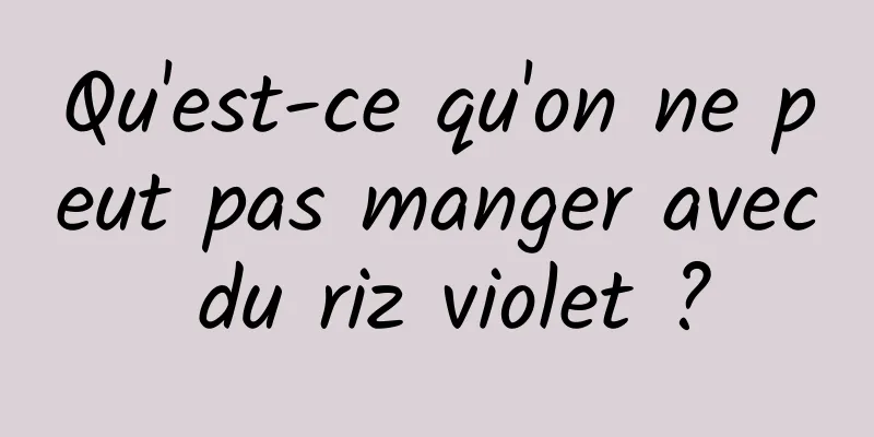 Qu'est-ce qu'on ne peut pas manger avec du riz violet ?