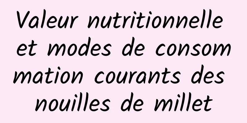 Valeur nutritionnelle et modes de consommation courants des nouilles de millet