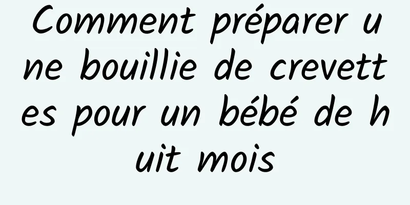 Comment préparer une bouillie de crevettes pour un bébé de huit mois