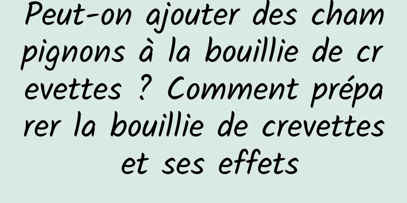 Peut-on ajouter des champignons à la bouillie de crevettes ? Comment préparer la bouillie de crevettes et ses effets